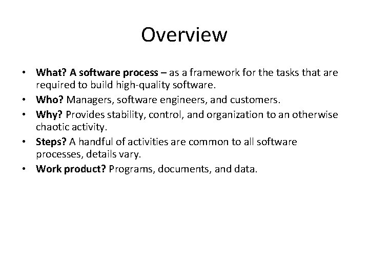 Overview • What? A software process – as a framework for the tasks that