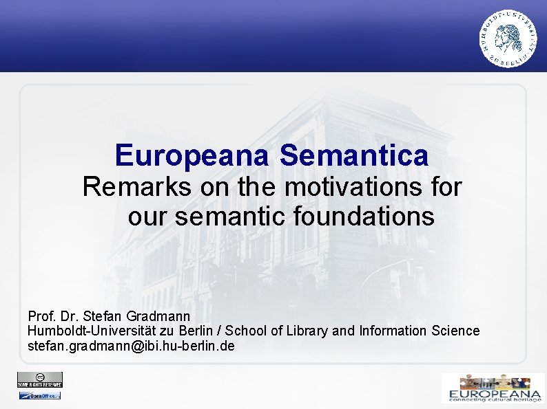 Europeana Semantica Remarks on the motivations for our semantic foundations Prof. Dr. Stefan Gradmann