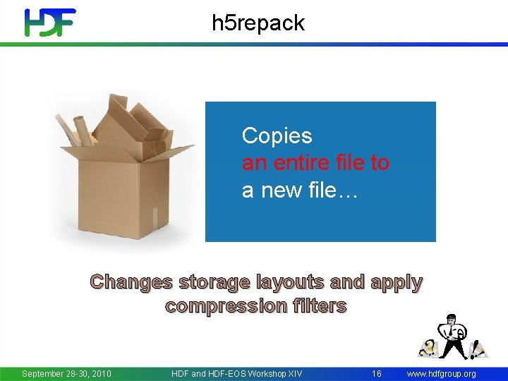 h 5 repack Copies an entire file to a new file… Changes storage layouts