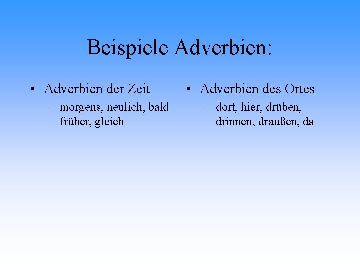 Beispiele Adverbien: • Adverbien der Zeit – morgens, neulich, bald früher, gleich • Adverbien