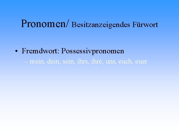 Pronomen/ Besitzanzeigendes Fürwort • Fremdwort: Possessivpronomen – mein, dein, sein, ihrs, ihre, uns, euch,