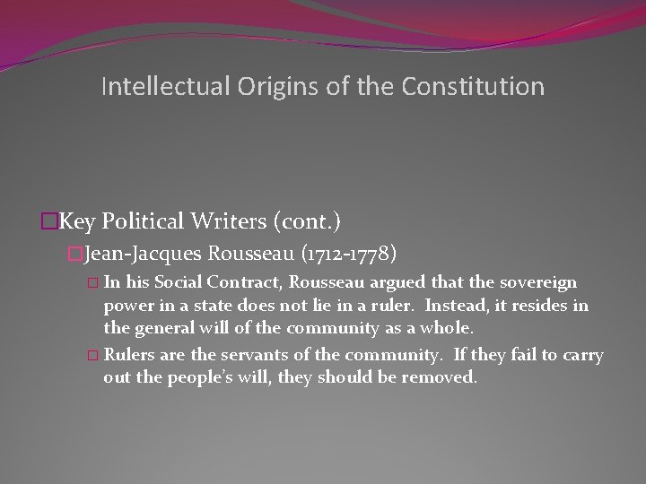 Intellectual Origins of the Constitution �Key Political Writers (cont. ) �Jean-Jacques Rousseau (1712 -1778)