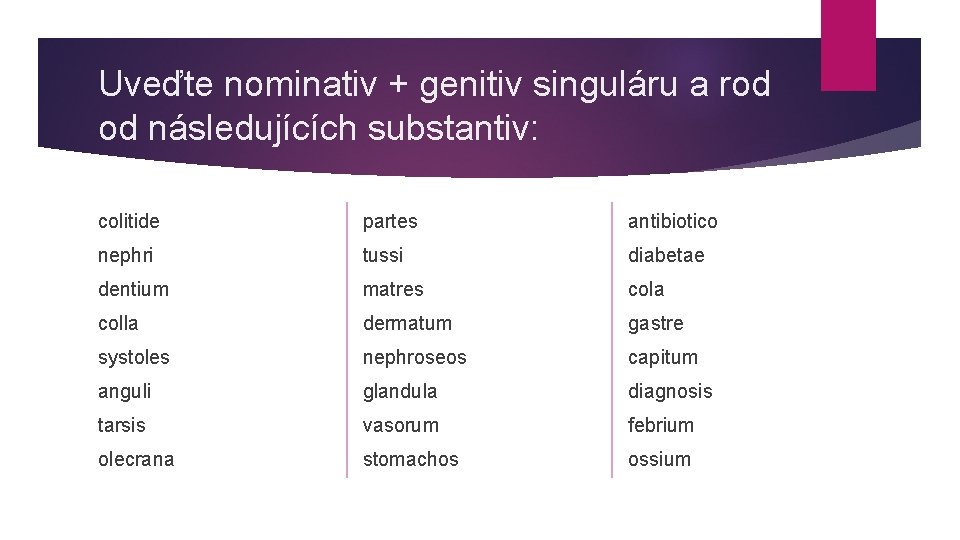 Uveďte nominativ + genitiv singuláru a rod od následujících substantiv: colitide partes antibiotico nephri