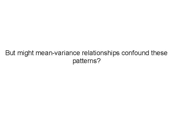 But might mean-variance relationships confound these patterns? 