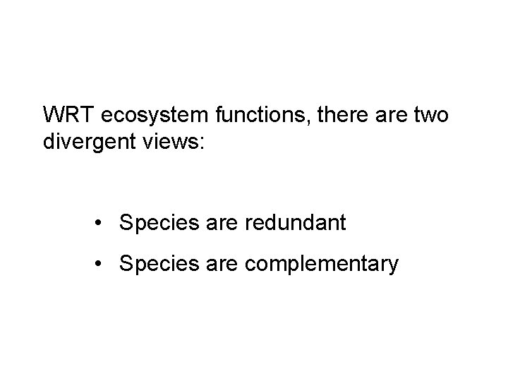 WRT ecosystem functions, there are two divergent views: • Species are redundant • Species