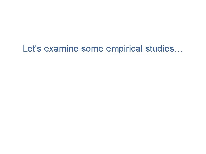 Let's examine some empirical studies… Let's examine some empirical studies…