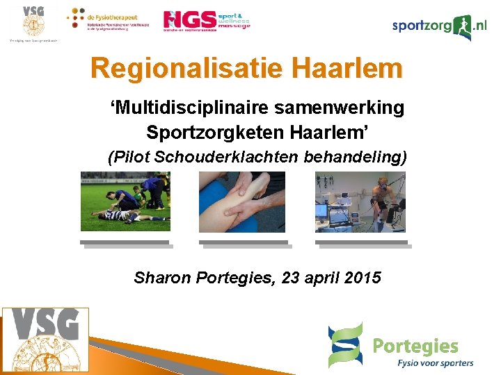 Regionalisatie Haarlem ‘Multidisciplinaire samenwerking Sportzorgketen Haarlem’ (Pilot Schouderklachten behandeling) Sharon Portegies, 23 april 2015