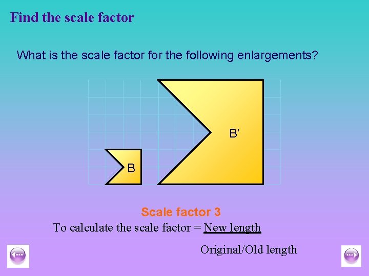 Find the scale factor What is the scale factor for the following enlargements? B’