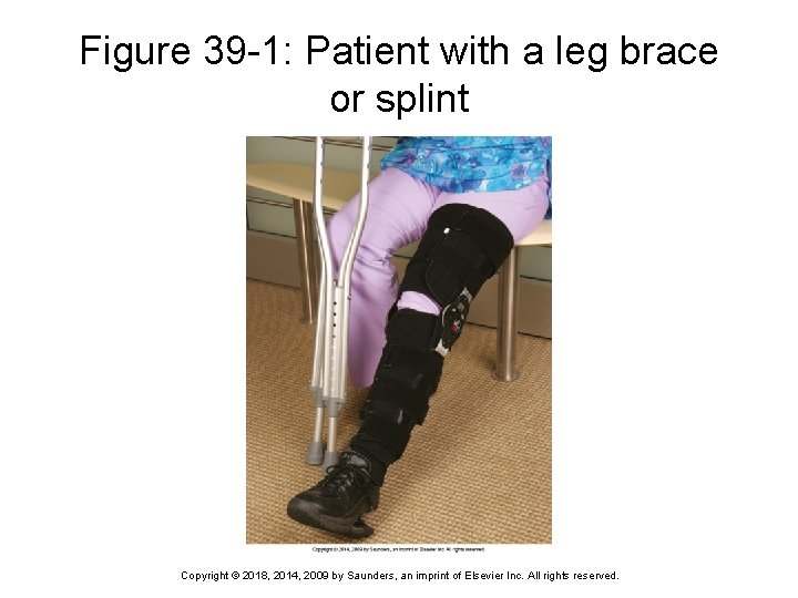 Figure 39 -1: Patient with a leg brace or splint Copyright © 2018, 2014,