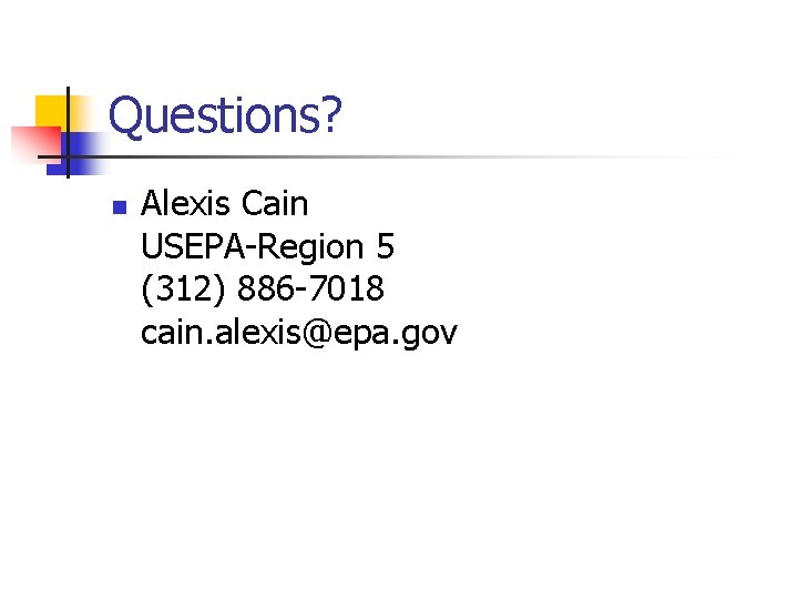 Questions? n Alexis Cain USEPA-Region 5 (312) 886 -7018 cain. alexis@epa. gov 