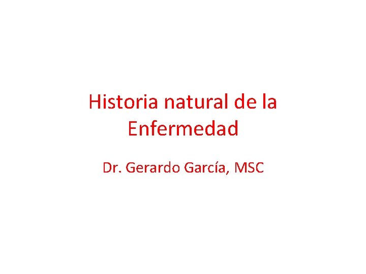 Historia natural de la Enfermedad Dr. Gerardo García, MSC 