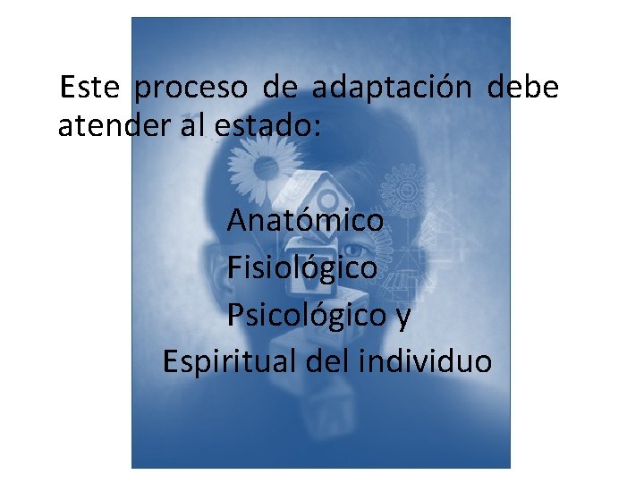 Este proceso de adaptación debe atender al estado: Anatómico Fisiológico Psicológico y Espiritual del