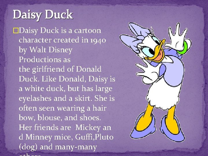 Daisy Duck �Daisy Duck is a cartoon character created in 1940 by Walt Disney