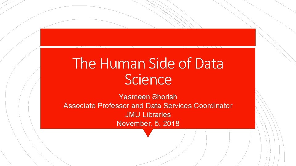 The Human Side of Data Science Yasmeen Shorish Associate Professor and Data Services Coordinator