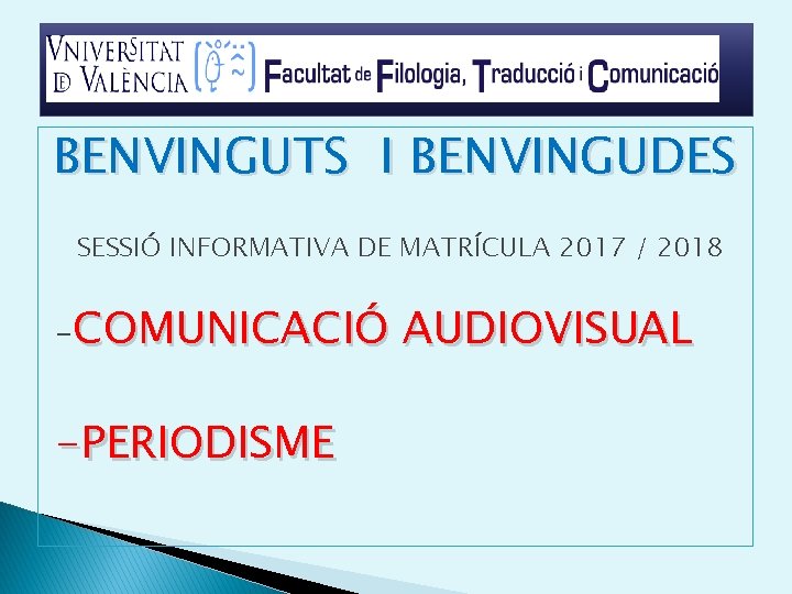 BENVINGUTS I BENVINGUDES SESSIÓ INFORMATIVA DE MATRÍCULA 2017 / 2018 -COMUNICACIÓ -PERIODISME AUDIOVISUAL 