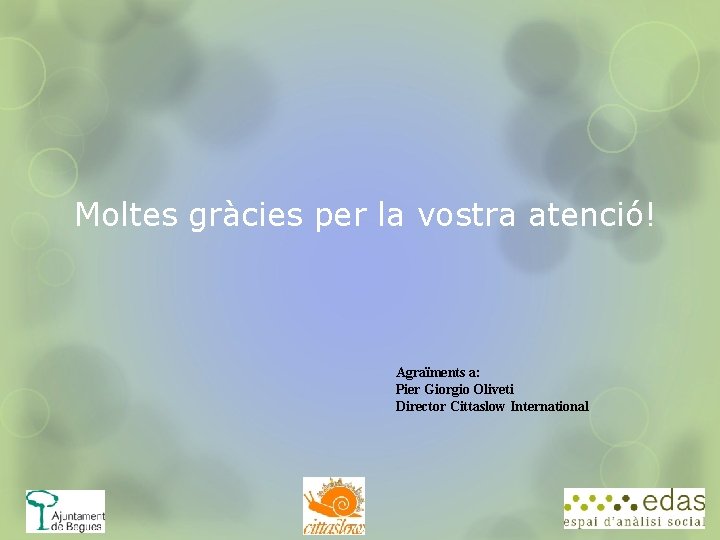 Moltes gràcies per la vostra atenció! Agraïments a: Pier Giorgio Oliveti Director Cittaslow International