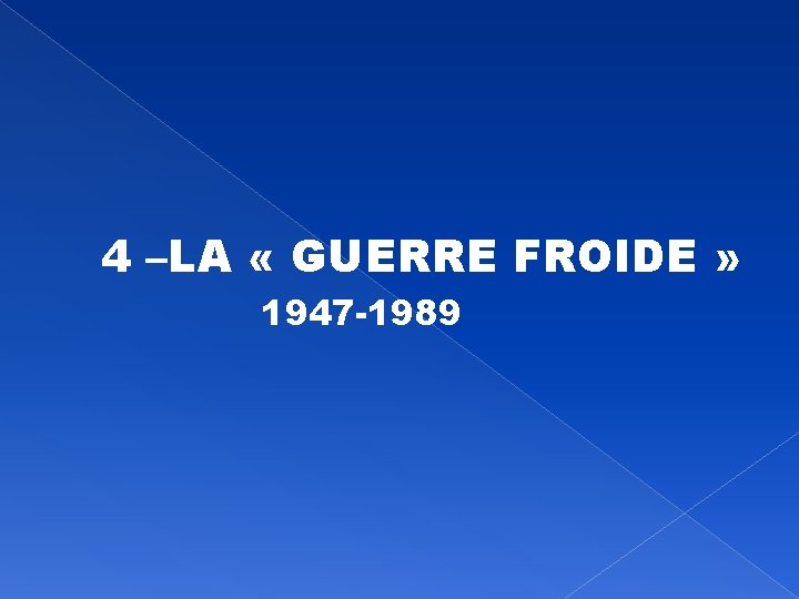 4 –LA « GUERRE FROIDE » 1947 -1989 