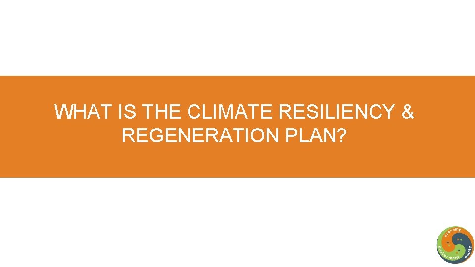 WHAT IS THE CLIMATE RESILIENCY & REGENERATION PLAN? 