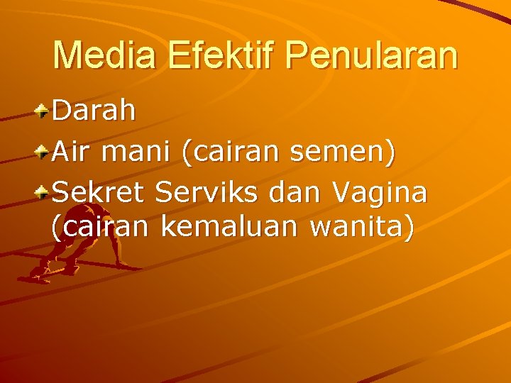 Media Efektif Penularan Darah Air mani (cairan semen) Sekret Serviks dan Vagina (cairan kemaluan