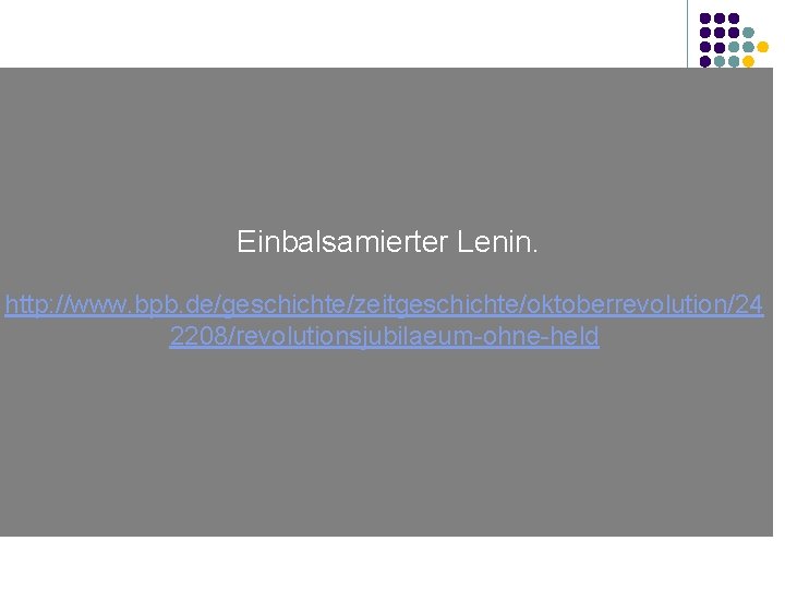 Lenin? Einbalsamierter Lenin. http: //www. bpb. de/geschichte/zeitgeschichte/oktoberrevolution/24 2208/revolutionsjubilaeum-ohne-held 