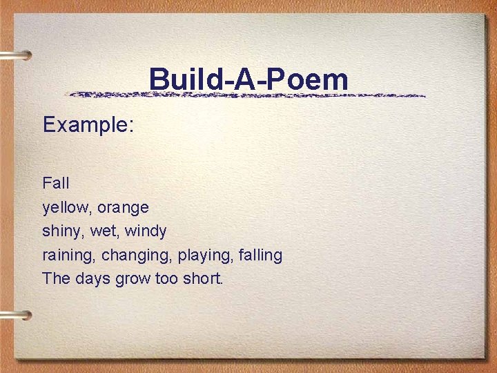 Build-A-Poem Example: Fall yellow, orange shiny, wet, windy raining, changing, playing, falling The days Build-A-Poem Example: Fall yellow, orange shiny, wet, windy raining, changing, playing, falling The days