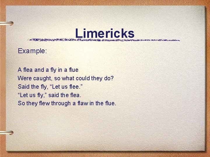 Limericks Example: A flea and a fly in a flue Were caught, so what Limericks Example: A flea and a fly in a flue Were caught, so what