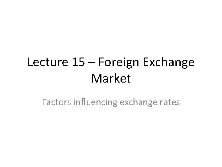Lecture 15 – Foreign Exchange Market Factors influencing exchange rates 