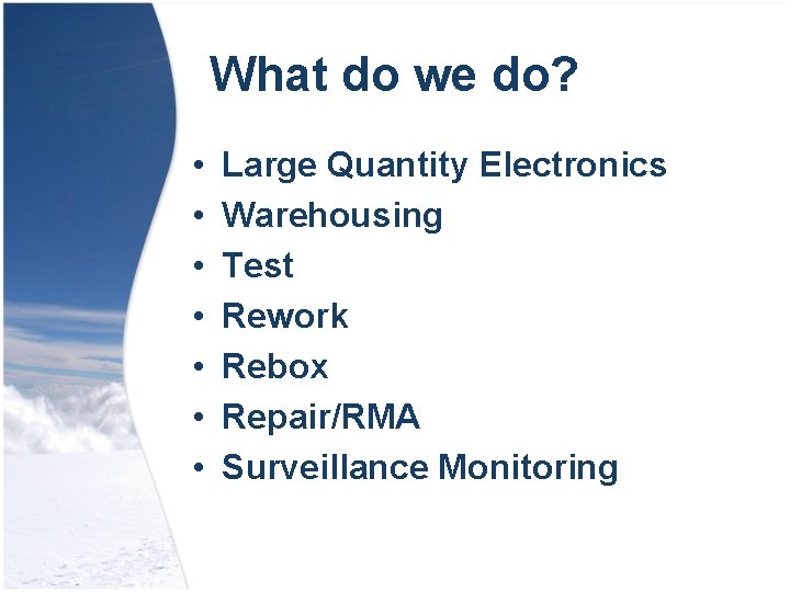 What do we do? • • Large Quantity Electronics Warehousing Test Rework Rebox Repair/RMA