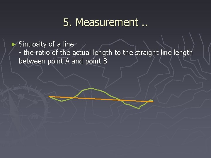 5. Measurement. . ► Sinuosity of a line - the ratio of the actual