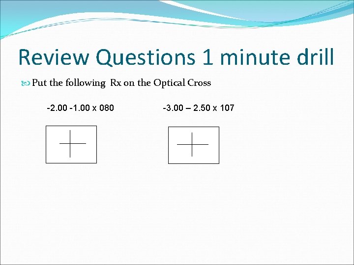 Review Questions 1 minute drill Put the following Rx on the Optical Cross -2.