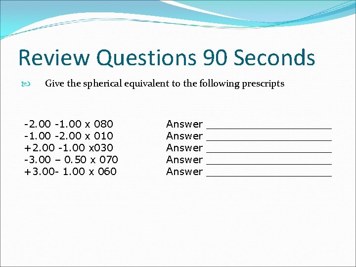 Review Questions 90 Seconds Give the spherical equivalent to the following prescripts -2. 00