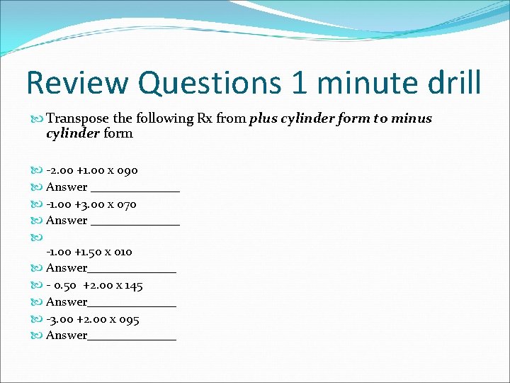 Review Questions 1 minute drill Transpose the following Rx from plus cylinder form to