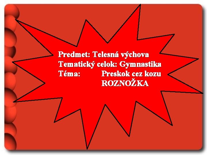 Predmet: Telesná výchova Tematický celok: Gymnastika Téma: Preskok cez kozu ROZNOŽKA 