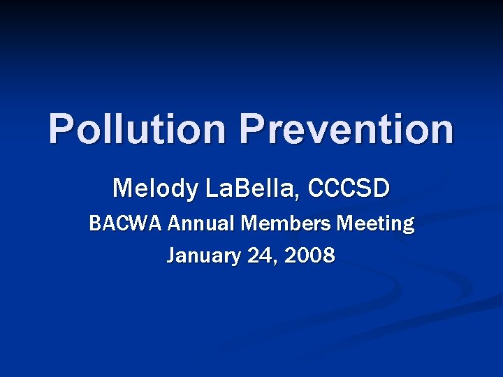 Pollution Prevention Melody La. Bella, CCCSD BACWA Annual Members Meeting January 24, 2008 