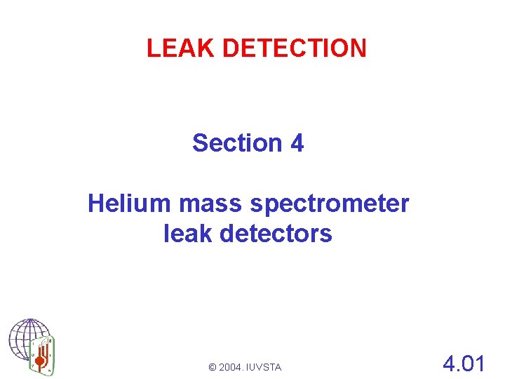 LEAK DETECTION Section 4 Helium mass spectrometer leak detectors © 2004. IUVSTA 4. 01