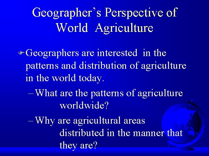 Geographer’s Perspective of World Agriculture F Geographers are interested in the patterns and distribution