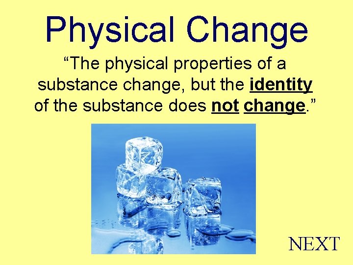 Physical Change “The physical properties of a substance change, but the identity of the