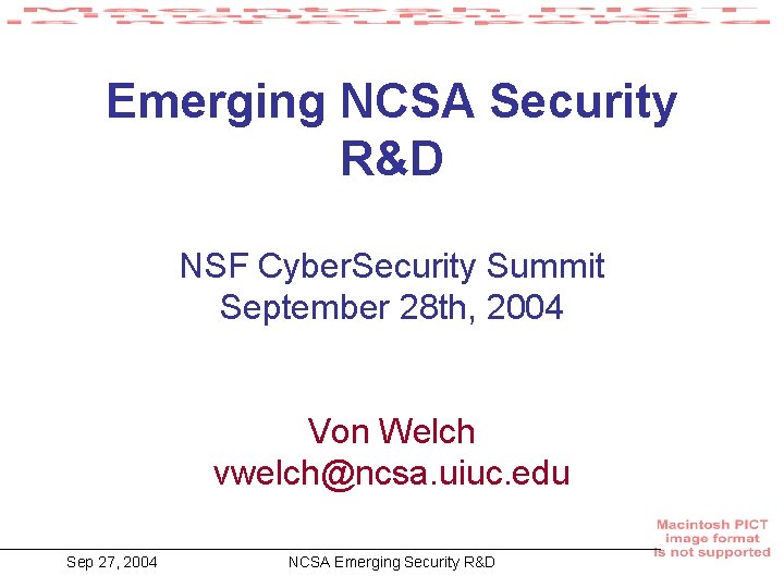 Emerging NCSA Security R&D NSF Cyber. Security Summit September 28 th, 2004 Von Welch