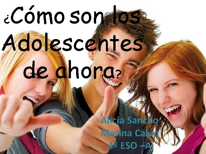 Cómo son los Adolescentes de ahora? ¿ Alicia Sancho Marina Calvo 4º ESO –A