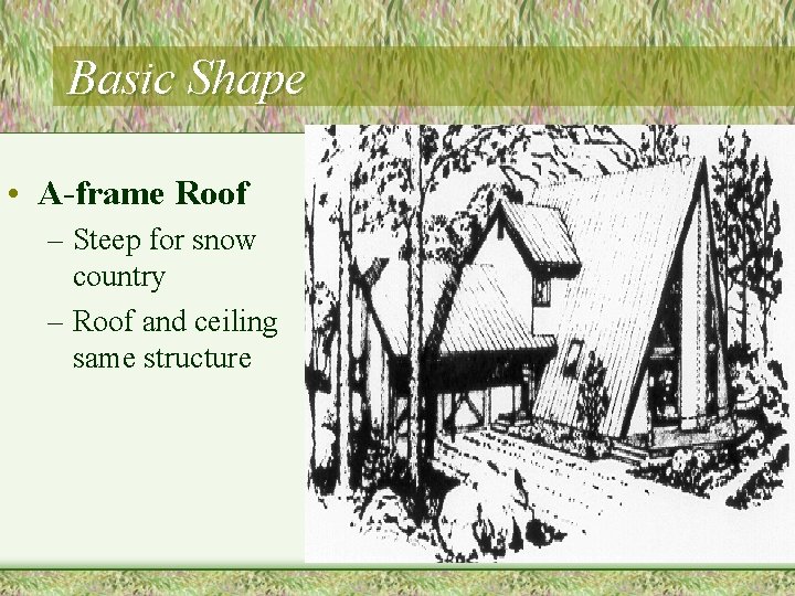 Basic Shape • A-frame Roof – Steep for snow country – Roof and ceiling