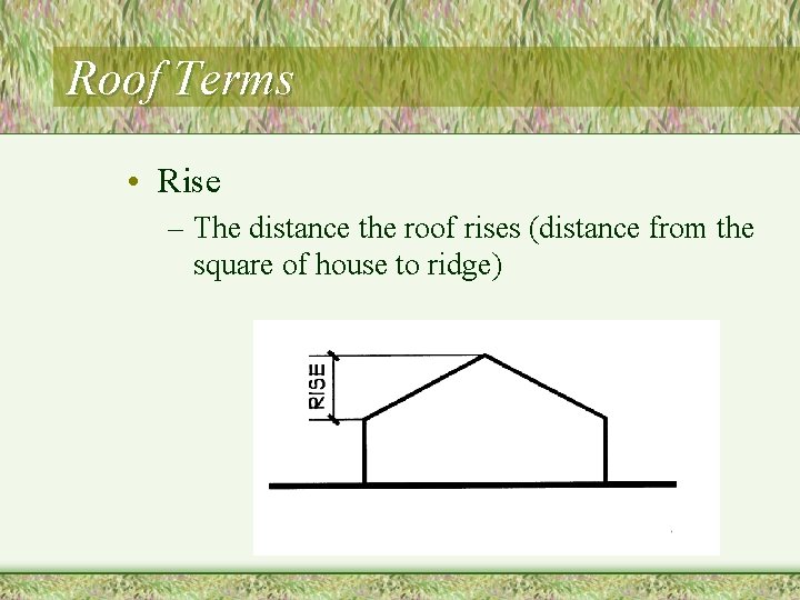 Roof Terms • Rise – The distance the roof rises (distance from the square