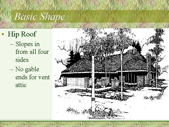 Basic Shape • Hip Roof – Slopes in from all four sides – No