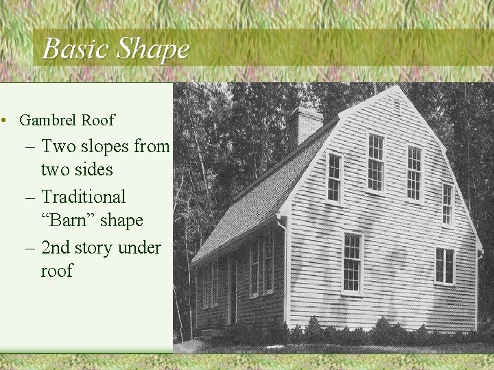 Basic Shape • Gambrel Roof – Two slopes from two sides – Traditional “Barn”