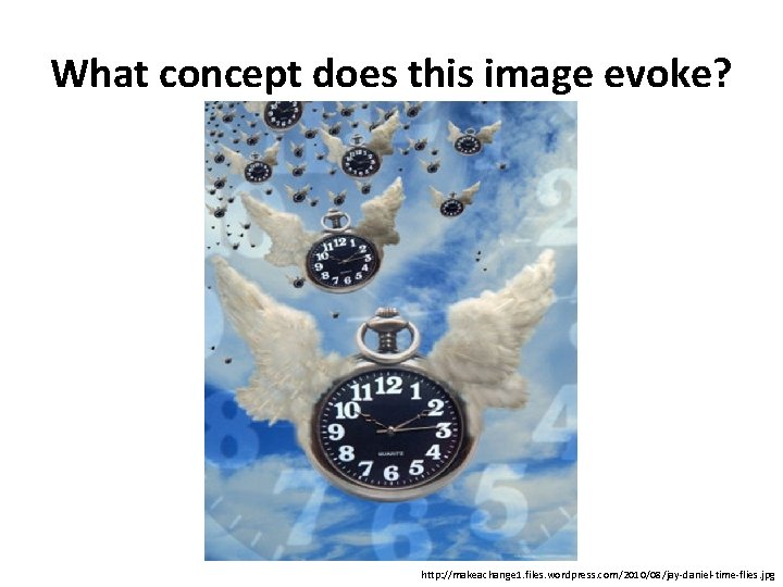 What concept does this image evoke? http: //makeachange 1. files. wordpress. com/2010/08/jay-daniel-time-flies. jpg 