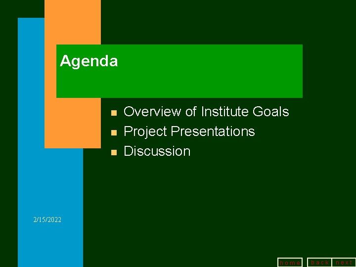 Agenda n n n Overview of Institute Goals Project Presentations Discussion 2/15/2022 home back