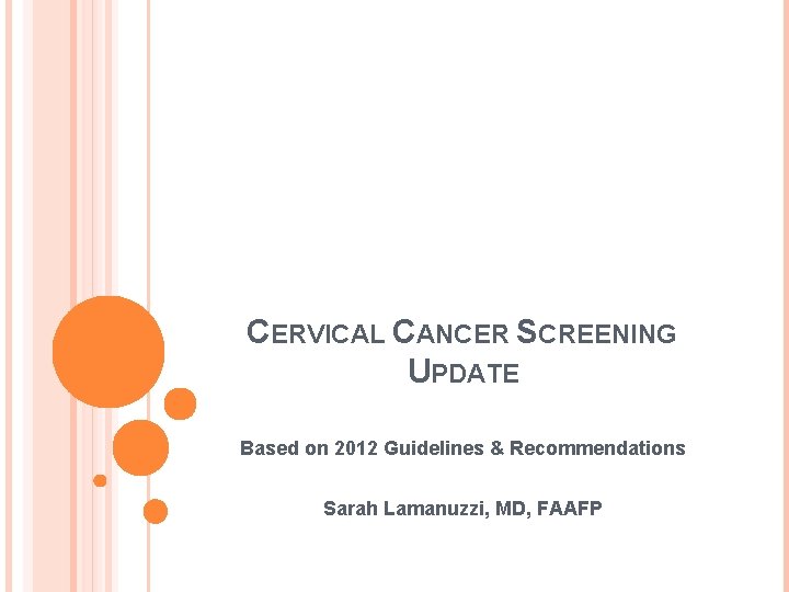 CERVICAL CANCER SCREENING UPDATE Based on 2012 Guidelines & Recommendations Sarah Lamanuzzi, MD, FAAFP