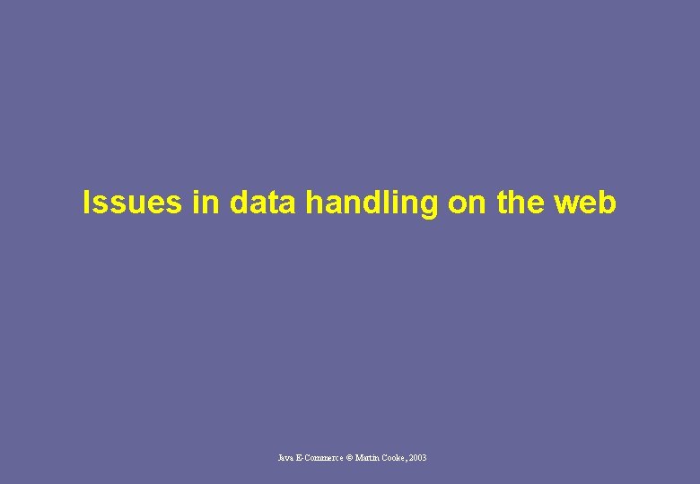 Issues in data handling on the web Java E-Commerce © Martin Cooke, 2003 