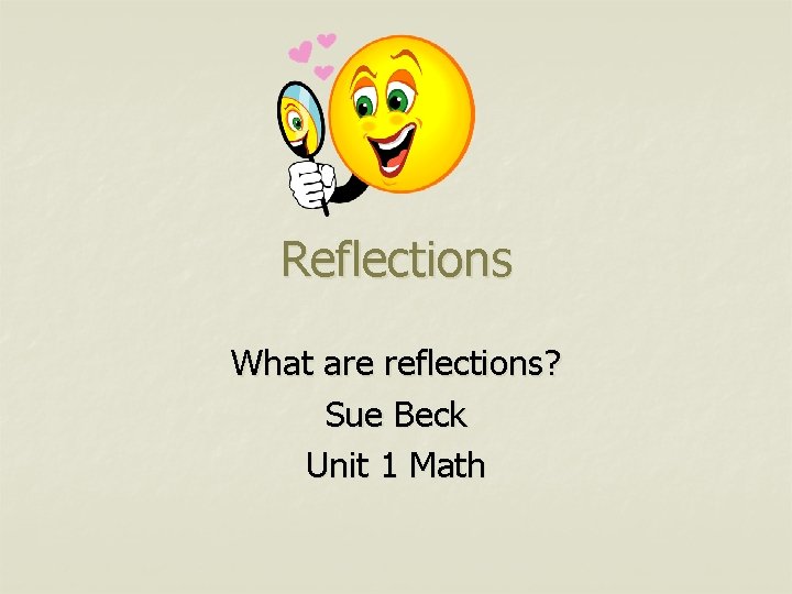 Reflections What are reflections? Sue Beck Unit 1 Math 