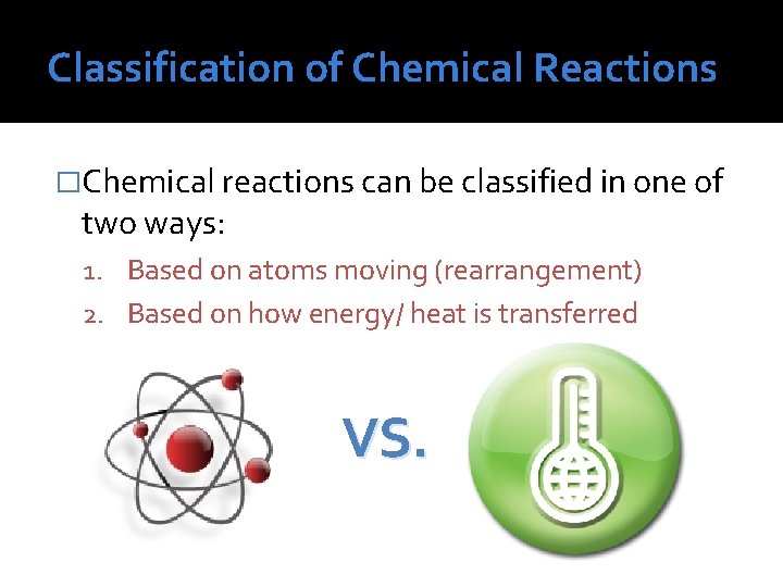 Classification of Chemical Reactions �Chemical reactions can be classified in one of two ways: