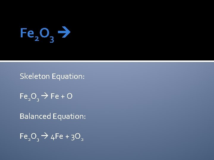 Fe 2 O 3 Skeleton Equation: Fe 2 O 3 Fe + O Balanced